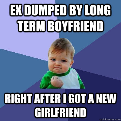 ex dumped by long term boyfriend right after i got a new gir - Success Kid