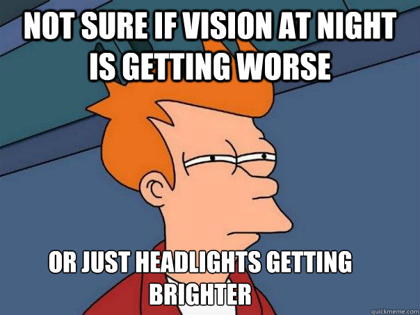not sure if vision at night is getting worse or just headlig - Futurama Fry