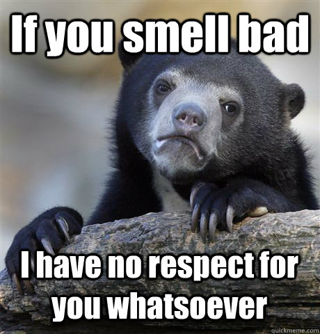 if you smell bad i have no respect for you whatsoever - Confession Bear