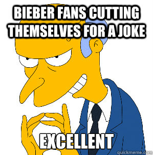 bieber fans cutting themselves for a joke excellent - Mr Burns