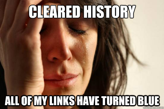cleared history all of my links have turned blue - First World Problems