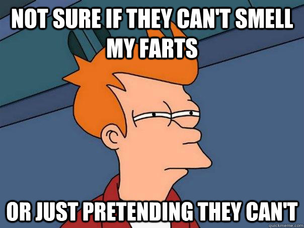 not sure if they cant smell my farts or just pretending the - Futurama Fry