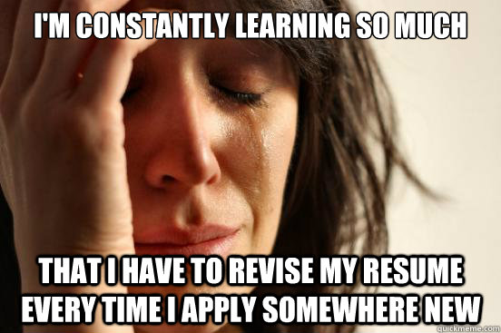 im constantly learning so much that i have to revise my res - First World Problems