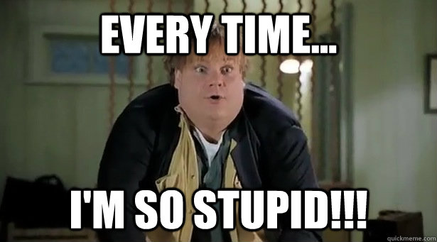 every time im so stupid - Funny