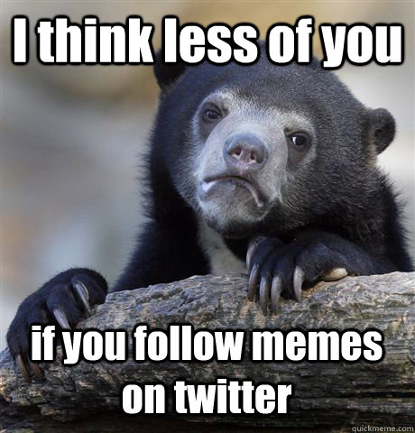 i think less of you if you follow memes on twitter - Confession Bear
