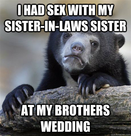 i had sex with my sisterinlaws sister at my brothers weddi - Confession Bear