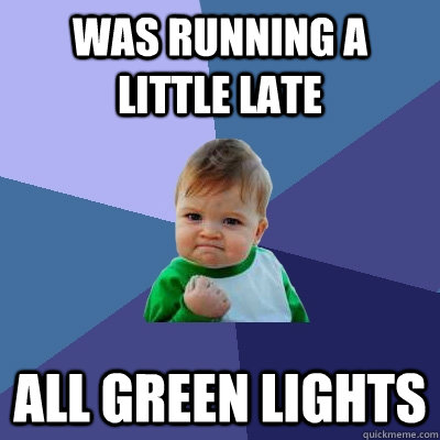 was running a little late all green lights - Success Kid