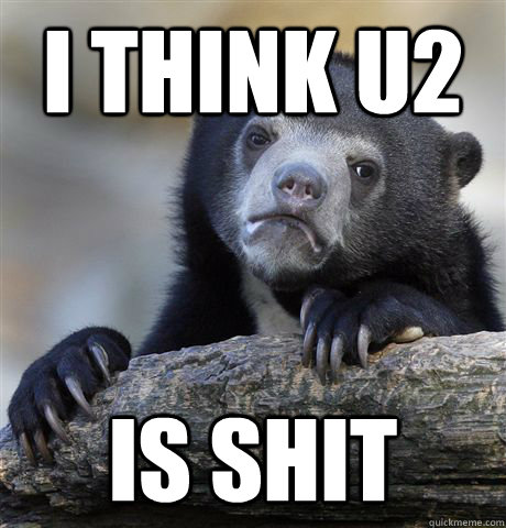 i think u2 is shit - Confession Bear