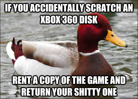 if you accidentally scratch an xbox 360 disk rent a copy of - Malicious Advice Mallard