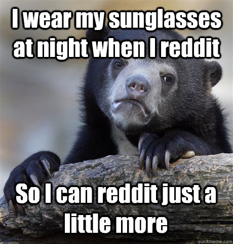 i wear my sunglasses at night when i reddit so i can reddit - Confession Bear