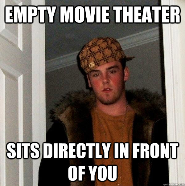 empty movie theater sits directly in front of you - Scumbag Steve