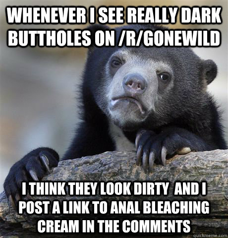 whenever i see really dark buttholes on rgonewild i think - Confession Bear