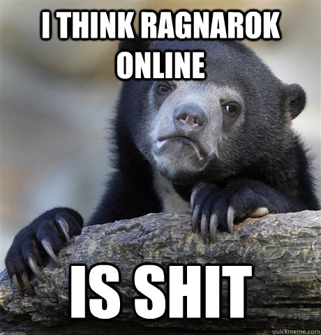i think ragnarok online is shit - Confession Bear