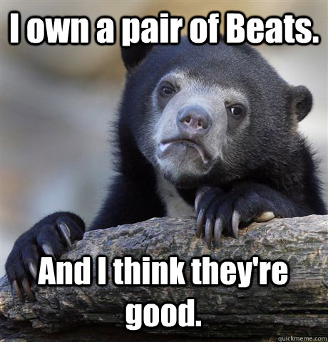 i own a pair of beats and i think theyre good - Confession Bear