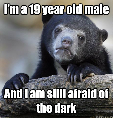 im a 19 year old male and i am still afraid of the dark - Confession Bear