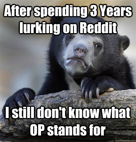 after spending 3 years lurking on reddit i still dont know - Confession Bear