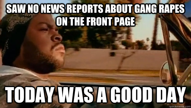 saw no news reports about gang rapes on the front page today - Today was a good day