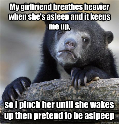 my girlfriend breathes heavier when shes asleep and it keep - Confession Bear