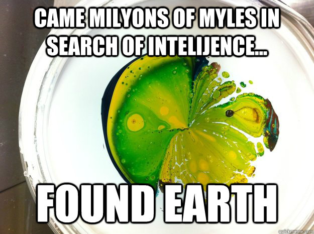 came milyons of myles in search of intelijence found eart -