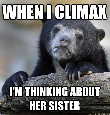 when i climax im thinking about her sister - Confession Bear