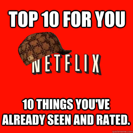 top 10 for you 10 things youve already seen and rated - Scumbag Netflix