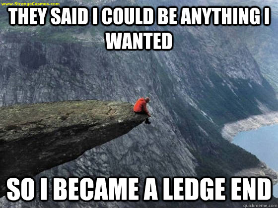 they said i could be anything i wanted so i became a ledge e - Ledge End