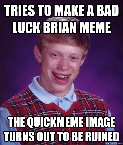 tries to make a bad luck brian meme the quickmeme image turn - Bad Luck Brian