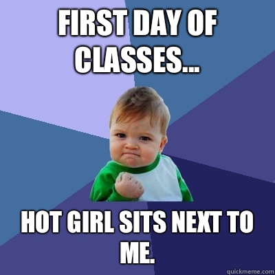 First day of classes Hot girl sits next to me - Success Kid