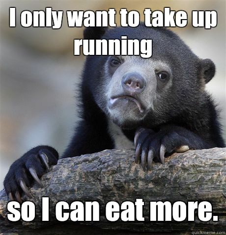 I only want to take up running when I need to walk around th - Confession Bear