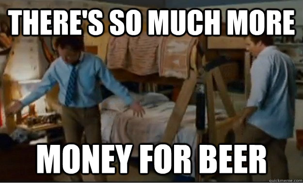 theres so much more money for beer - Stepbrothers Activities
