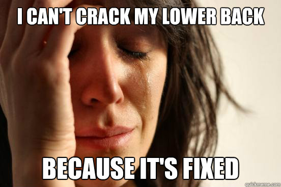 i cant crack my lower back because its fixed - First World Problems