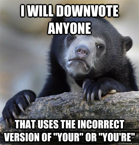 i will downvote anyone that uses the incorrect version of y - Confession Bear