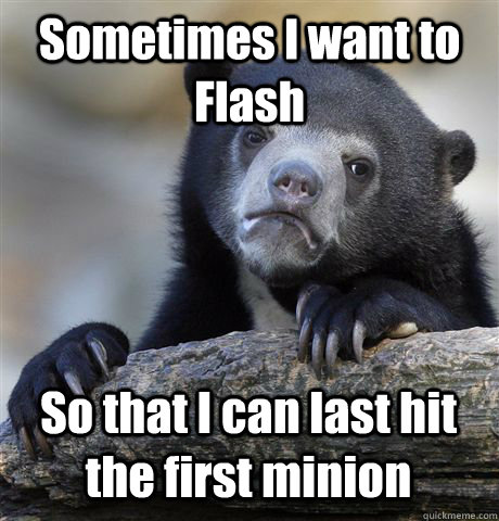 sometimes i want to flash so that i can last hit the first m - Confession Bear