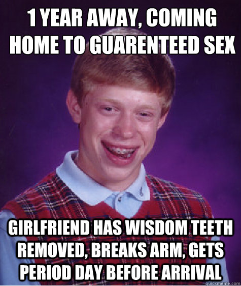 1 year away coming home to guarenteed sex girlfriend has w - Bad Luck Brian