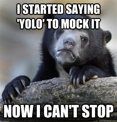 i started saying yolo to mock it now i cant stop - Confession Bear