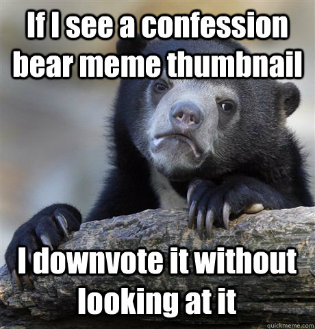if i see a confession bear meme thumbnail i downvote it with - Confession Bear