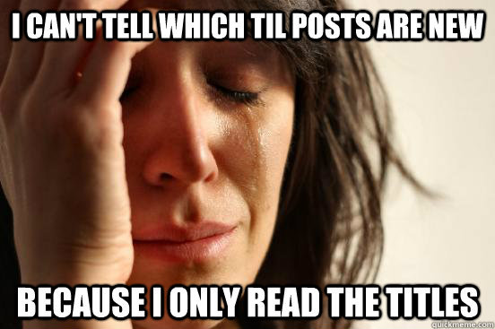 i cant tell which til posts are new because i only read the - First World Problems
