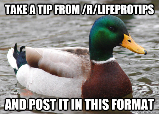 take a tip from rlifeprotips and post it in this format - Actual Advice Mallard