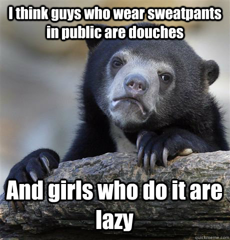 i think guys who wear sweatpants in public are douches and g - Confession Bear