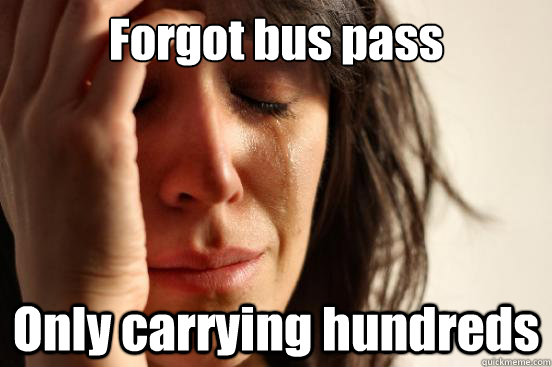 forgot bus pass only carrying hundreds - First World Problems