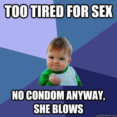 too tired for sex no condom anyway she blows - Success Kid