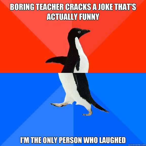 boring teacher cracks a joke thats actually funny im the o - Socially Awesome Awkward Penguin