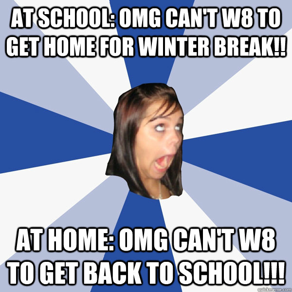 at school omg cant w8 to get home for winter break at ho - Annoying Facebook Girl