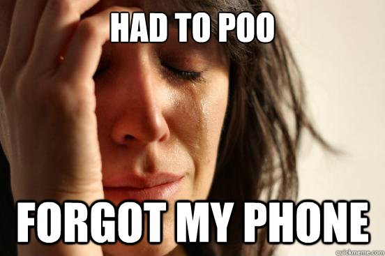 had to poo forgot my phone - First World Problems