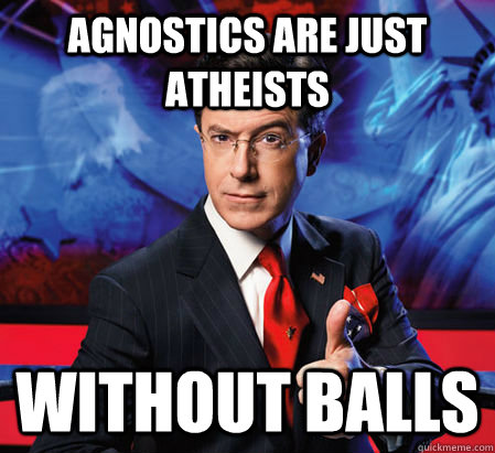 agnostics are just atheists without balls - Stephen Colbert