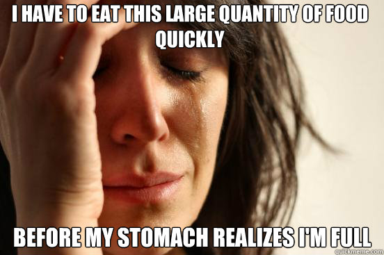 i have to eat this large quantity of food quickly before my - First World Problems