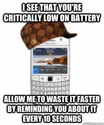 i see that youre critically low on battery allow me to wast - scumbag phone