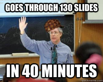 goes through 130 slides in 40 minutes - Scumbag Professor
