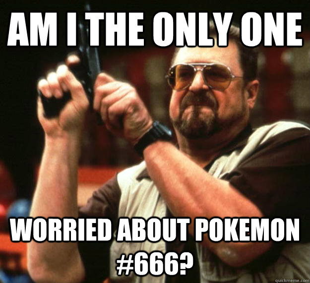 am i the only one worried about pokemon 666 - Angry Walter