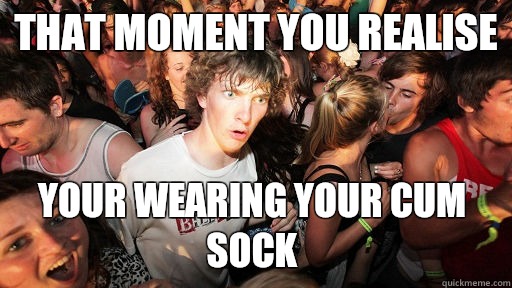 That moment you realise Your wearing your cum sock - Sudden Clarity Clarence